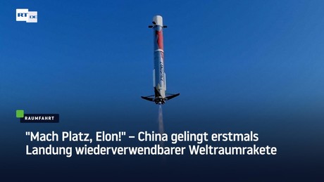 "Mach Platz, Elon!" – China gelingt erstmals Landung wiederverwendbarer Weltraumrakete