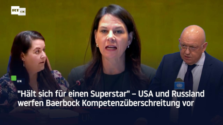 "Hält sich für einen Superstar" – USA und Russland werfen Baerbock Kompetenzüberschreitung vor