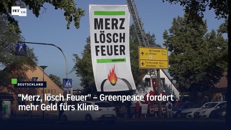 "Merz, lösch Feuer" – Greenpeace fordert mehr Geld fürs Klima