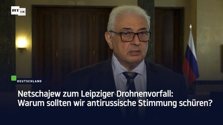 Netschajew zum Leipziger Drohnenvorfall: Warum sollten wir antirussische Stimmung schüren?