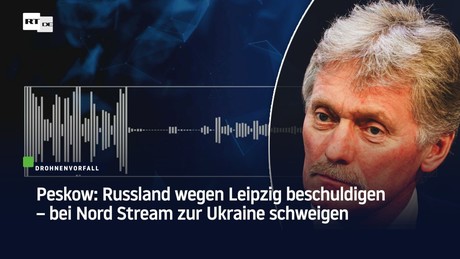 Peskow: Russland wegen Leipzig beschuldigen – bei Nord Stream zur Ukraine schweigen