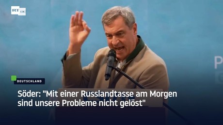 Söder: "Mit einer Russlandtasse am Morgen sind unsere Probleme nicht gelöst"