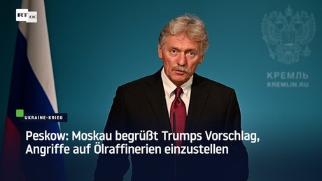 Peskow: Moskau begrüßt Trumps Vorschlag, Angriffe auf Ölraffinerien einzustellen