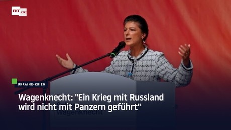 Wagenknecht: "Ein Krieg mit Russland wird nicht mit Panzern geführt"