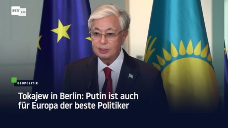 Tokajew in Berlin: Putin ist auch für Europa der beste Politiker