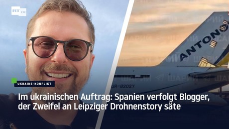 Im ukrainischen Auftrag: Spanien verfolgt Blogger, der Zweifel an Leipziger Drohnenstory säte