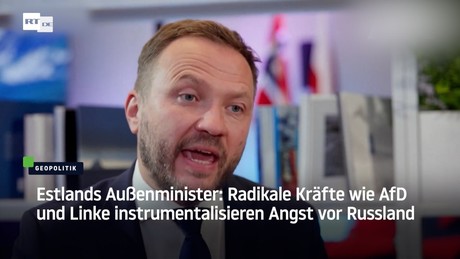 Estlands Außenminister: Radikale Kräfte wie AfD und Linke instrumentalisieren Angst vor Russland