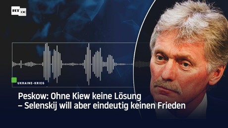 Peskow: Ohne Kiew keine Lösung – Selenskij will aber eindeutig keinen Frieden