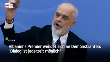 Albaniens Premier wendet sich an Demonstranten: "Dialog ist jederzeit möglich"