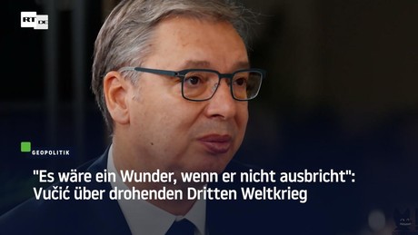 "Es wäre ein Wunder, wenn er nicht ausbricht": Vučić über drohenden Dritten Weltkrieg