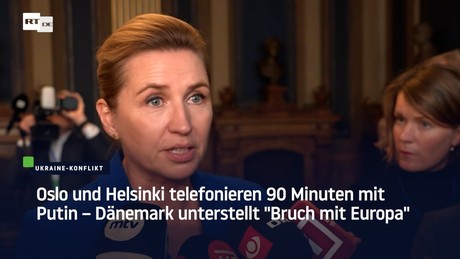 Oslo und Helsinki telefonieren 90 Minuten mit Putin – Dänemark unterstellt "Bruch mit Europa"