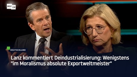 Lanz kommentiert Deindustrialisierung: Wenigstens "im Moralismus absolute Exportweltmeister"