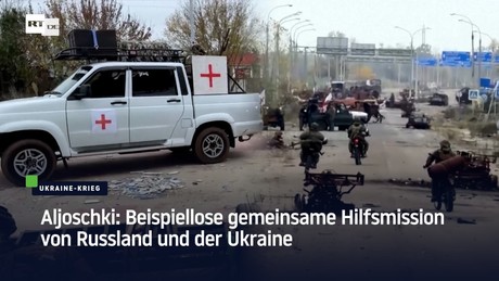 Aljoschki: Beispiellose gemeinsame Hilfsmission von Russland und der Ukraine