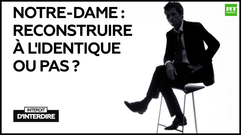 Interdit d'interdire : Notre-Dame : reconstruire à l'identique ou pas ?