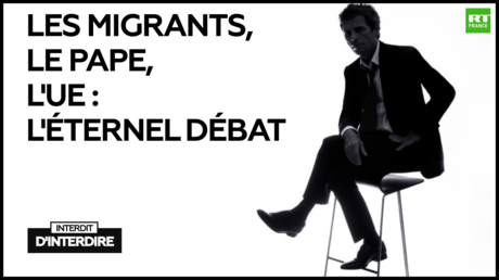 Interdit d'interdire : Les migrants, le pape, l'UE : l'éternel débat