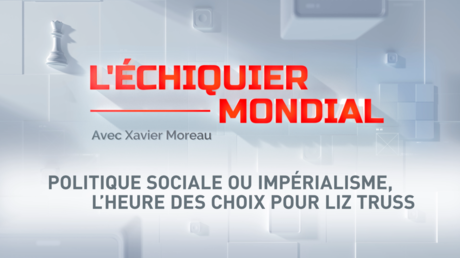 L'ECHIQUIER MONDIAL. Politique sociale ou impérialisme, l'heure des choix pour Liz Truss