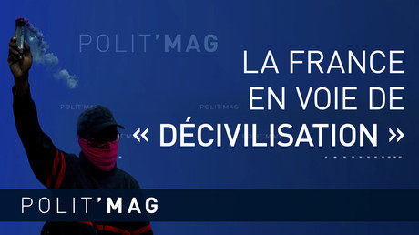 POLIT’MAG — LA FRANCE EN VOIE DE « DÉCIVILISATION »