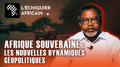 AFRIQUE SOUVERAINE : LES NOUVELLES DYNAMIQUES GÉOPOLITIQUES