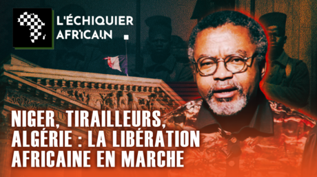 NIGER, TIRAILLEURS, ALGÉRIE : LA LIBÉRATION AFRICAINE EN MARCHE