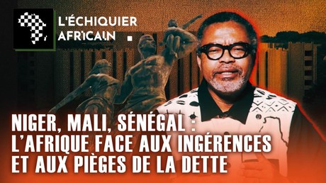 NIGER, MALI, SÉNÉGAL : L’AFRIQUE FACE AUX INGÉRENCES ET AUX PIÈGES DE LA DETTE