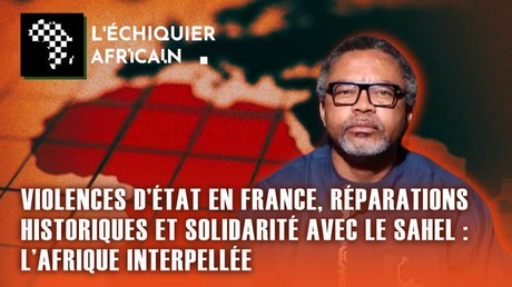 VIOLENCES D’ÉTAT EN FRANCE, RÉPARATIONS HISTORIQUES ET SOLIDARITÉ AVEC LE SAHEL : L’AFRIQUE INTERPELLÉE