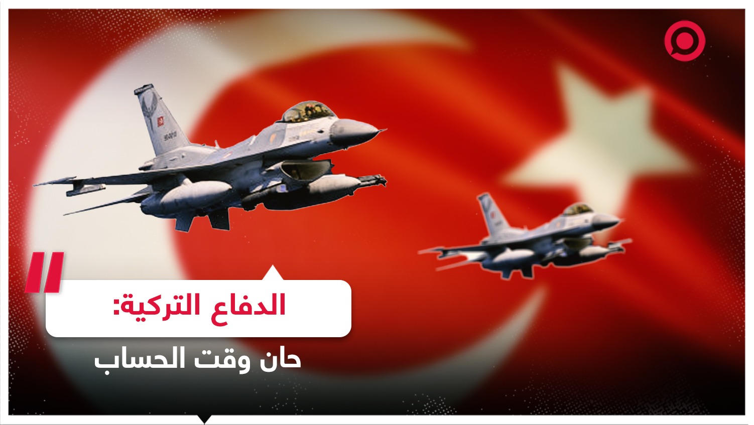 وزارة الدفاع التركية عن غاراتها في الشمال السوري: حان وقت الحساب