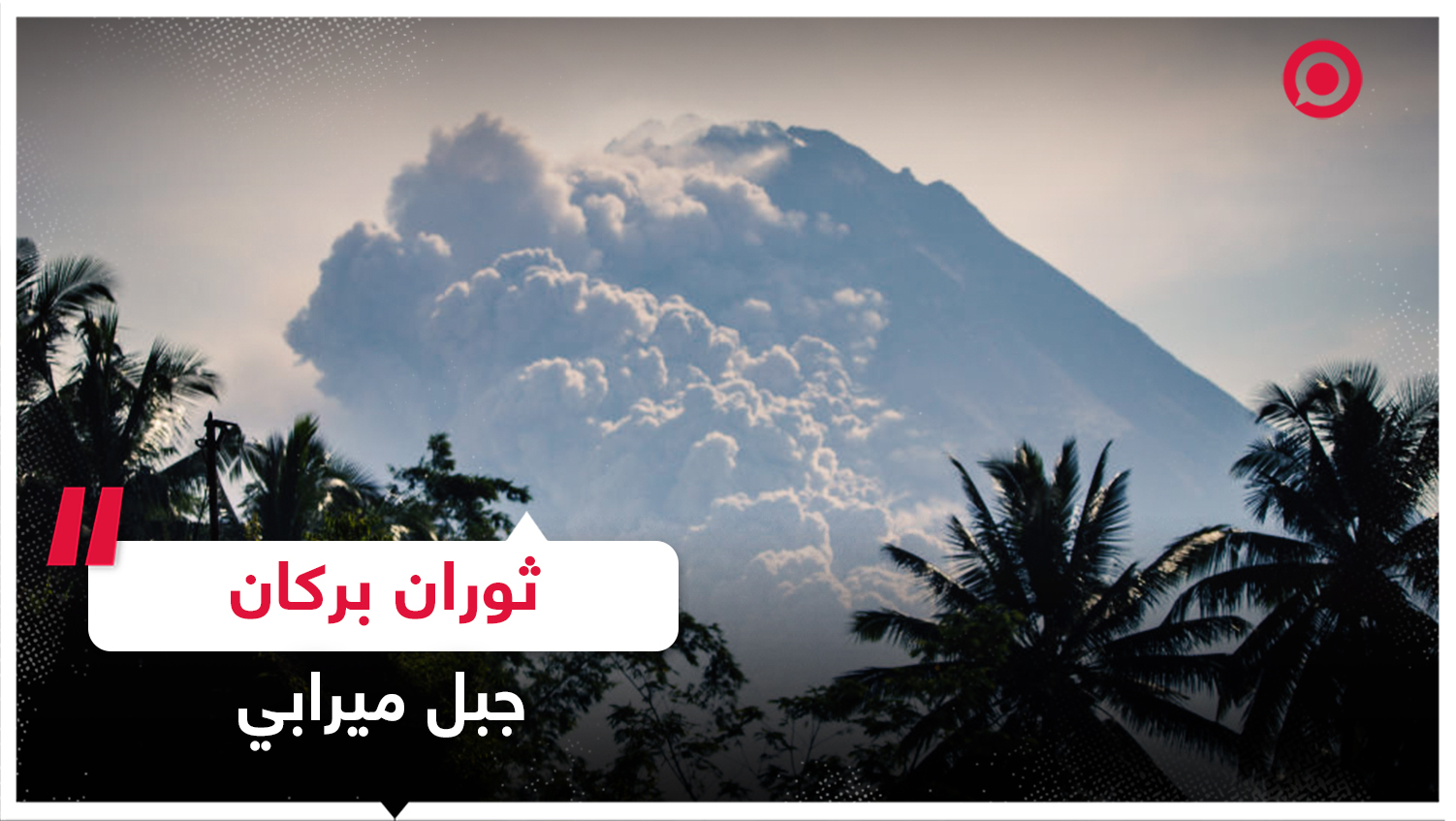 ثوران بركان جبل ميرابي بجزيرة جاوة في إندونيسيا