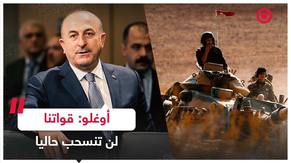 أوغلو: قواتنا لن تنسحب حاليا من شمال سوريا والعراق