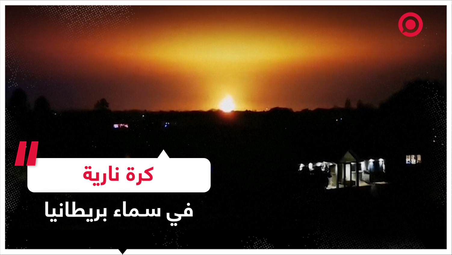 انفجار هائل يخلف كرة نارية في بريطانيا