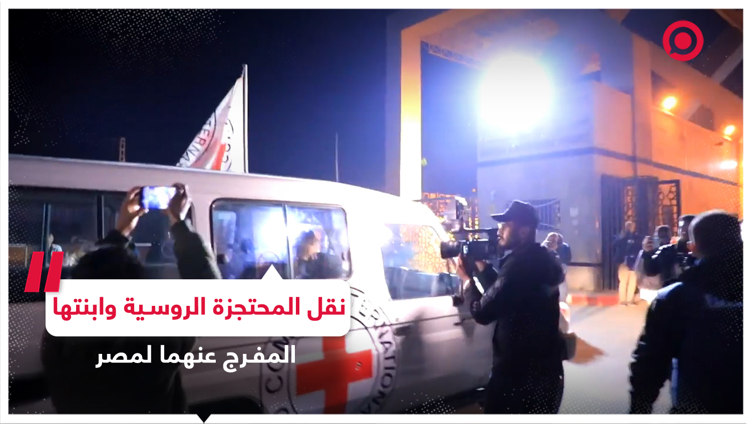 مشاهد من نقل الصليب الأحمر المحتجزة الروسية وابنتها إلى مصر