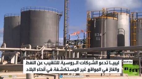 ليبيا تدعو روسيا للتنقيب عن النفط والغاز بأراضيها