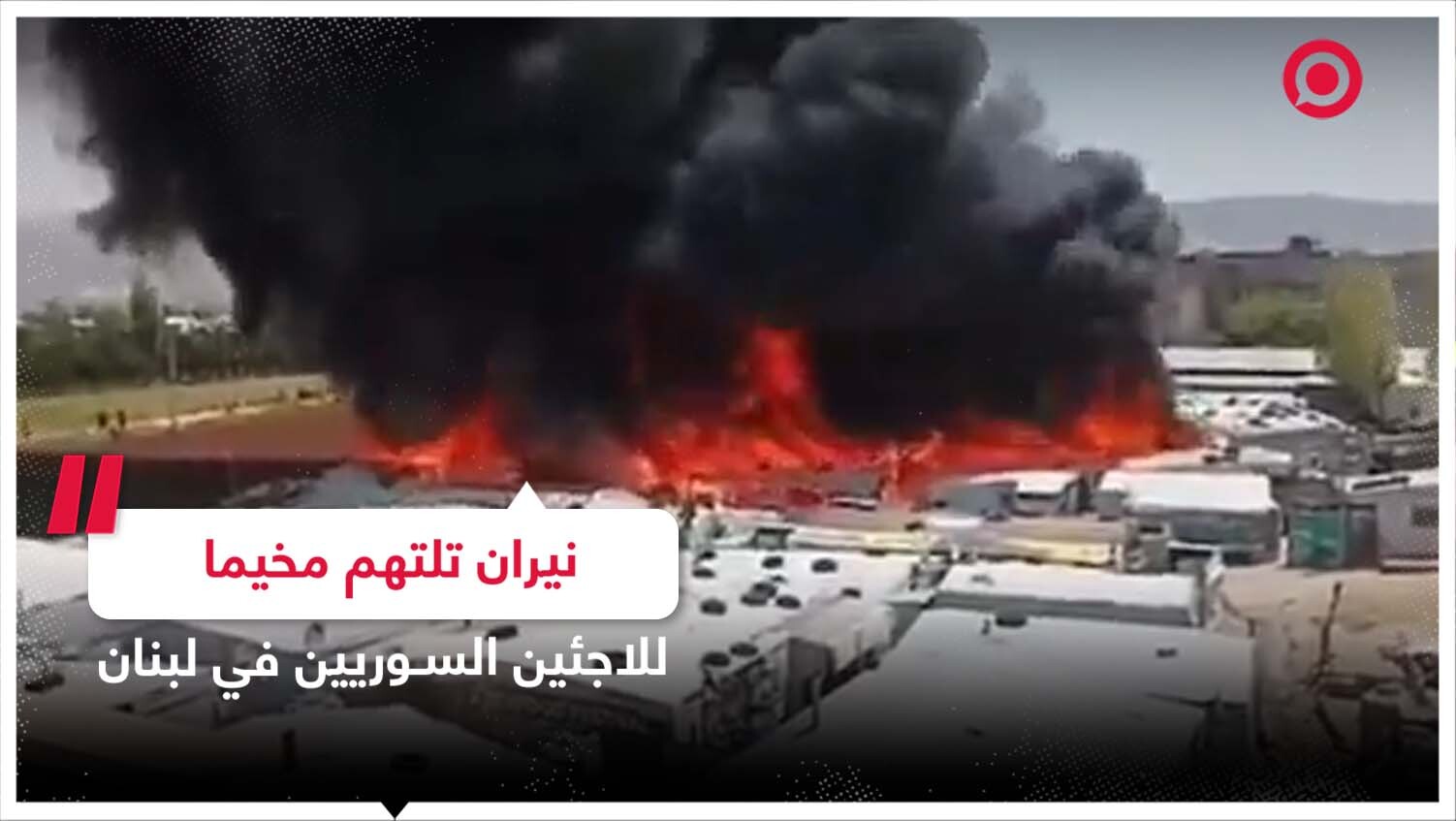 حريق ضخم في مخيم للاجئين السوريين بلبنان