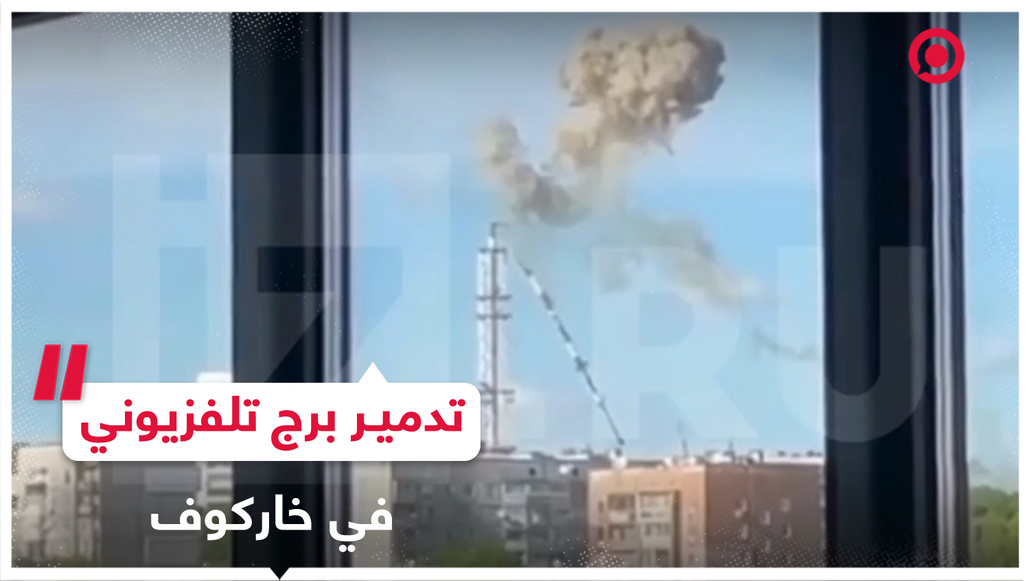 لقطات تظهر تدمير برج تلفزيوني في خاركوف مثبت عليه رادار تابع للقوات الأوكرانية