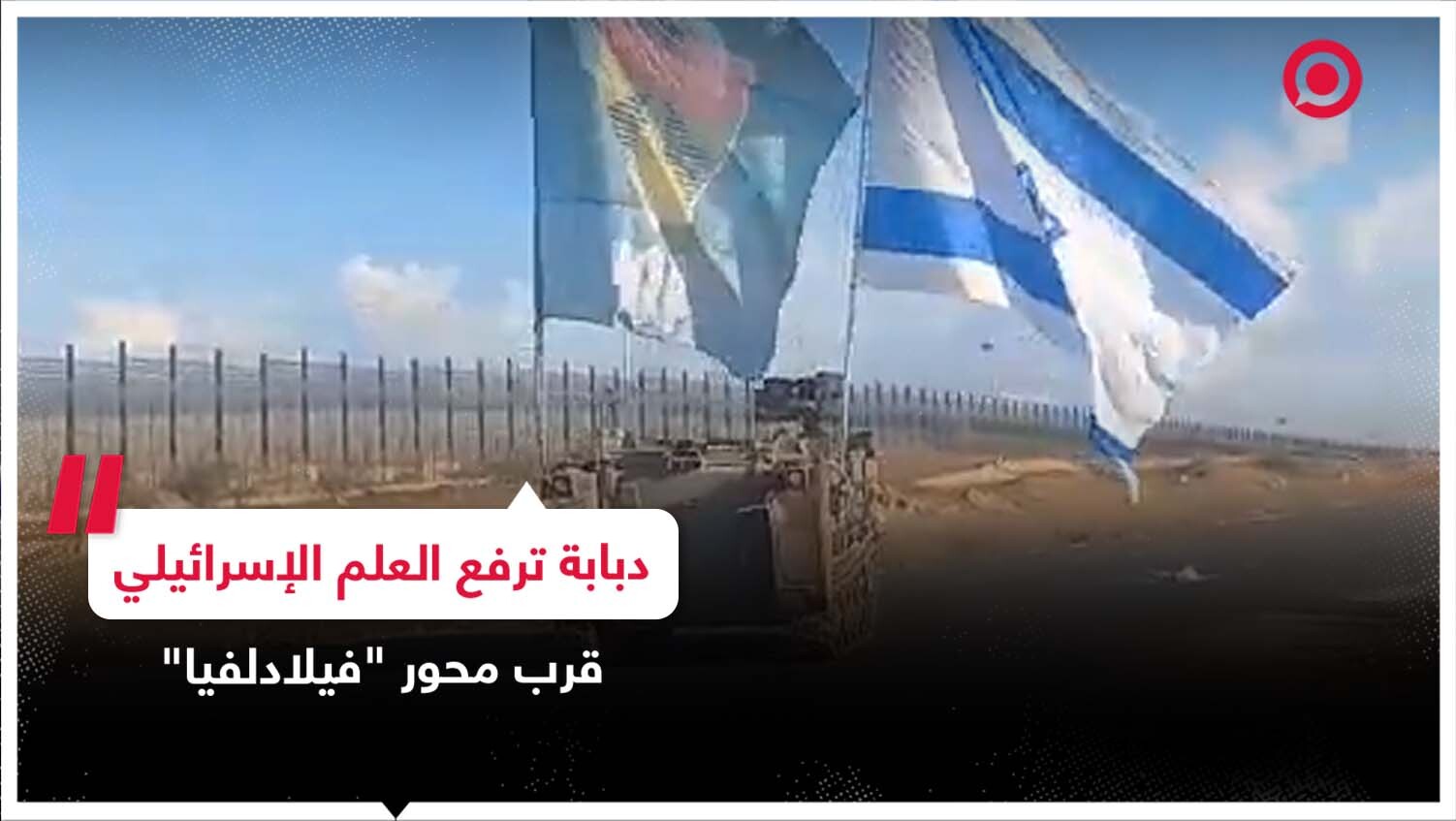 الدبابات الإسرائيلية تقتحم محور فيلادلفيا "صلاح الدين" الحدودي مع مصر