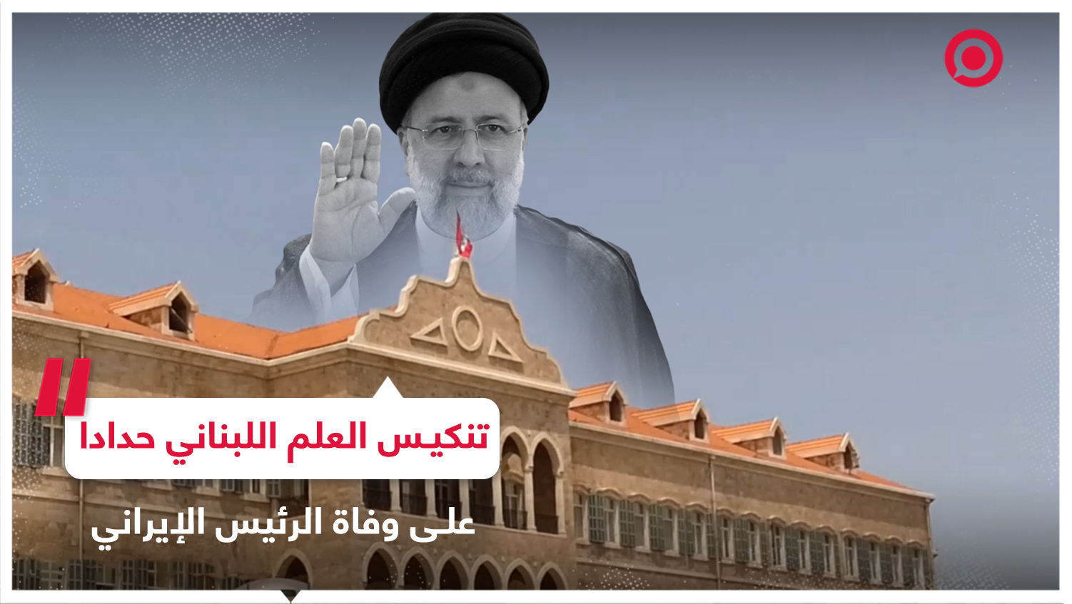 تنكيس العلم اللبناني في السراي الحكومي حدادا على وفاة الرئيس الإيراني