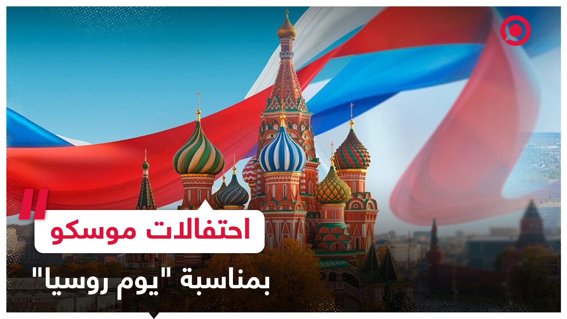 بالأعلام والحفلات الموسيقية.. العاصمة موسكو تحتفي بـ" بيوم روسيا"