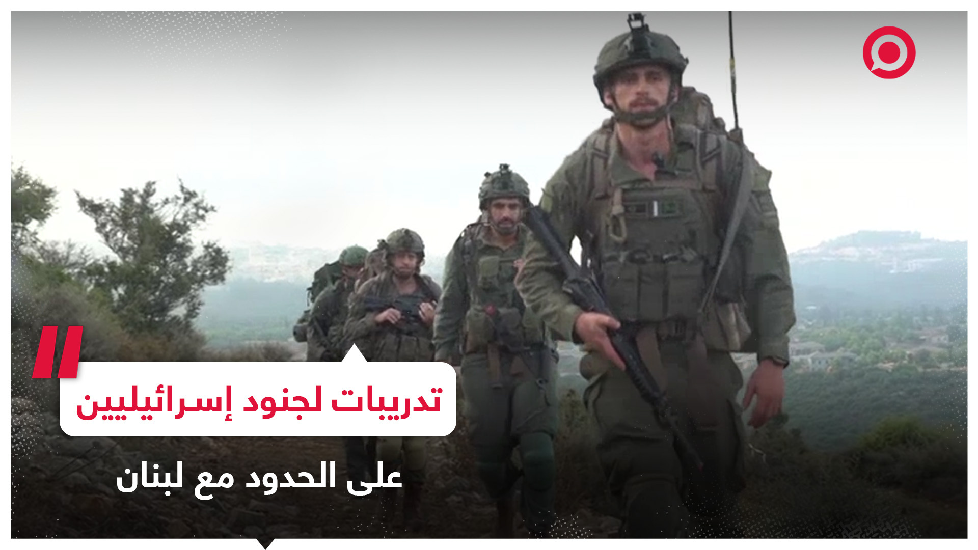 تدريبات للجيش الإسرائيلي على الحدود الشمالية مع لبنان استعدادا لسيناريوهات الجبهة