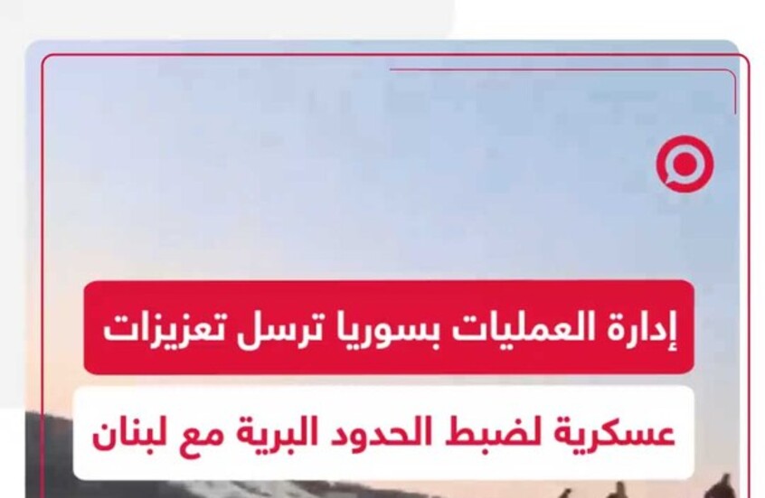 أرتال عسكرية سورية تتجه نحو الحدود البرية السورية اللبنانية لضبط الحدود