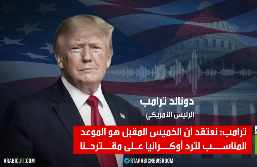 ترامب: نعتقد أن الخميس المقبل هو الموعد المناسب لترد أوكرانيا عـلى مقترحنا