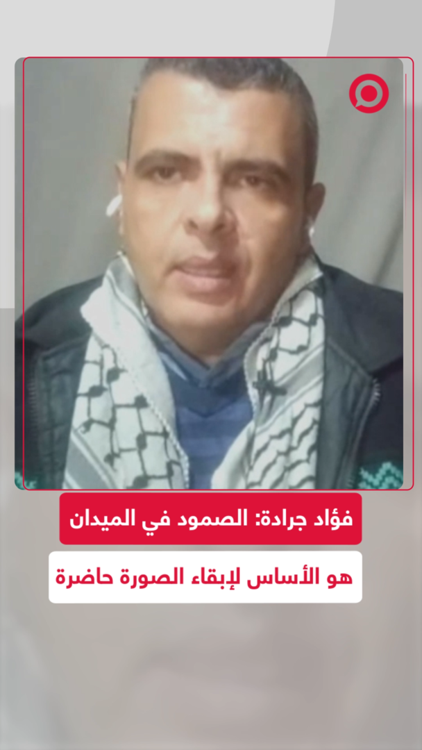 فؤاد جرادة: الصمود في الميدان هو الأساس لإبقاء الصورة حاضرة