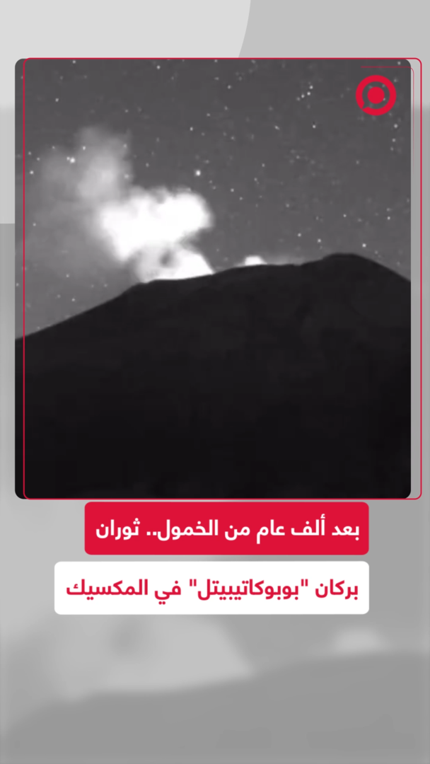 المكسيك.. ثوران بركان بعد ألف عام من الخمول