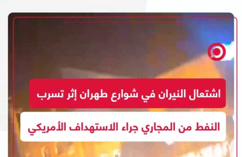 النيران تلتهم شوارع طهران كالبرق.. النفط يشتعل في المجاري بعد استهداف مصفاة طهران