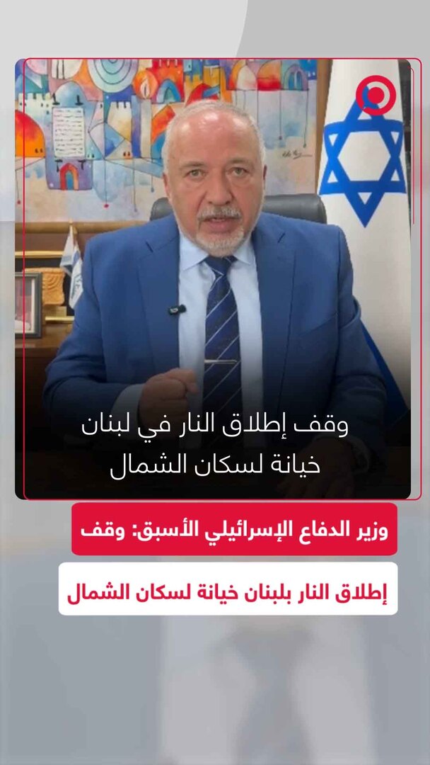 ليبرمان: وقف إطلاق النار في لبنان خيانة لسكان الشمال ولا بد من تصفية "حزب الله"