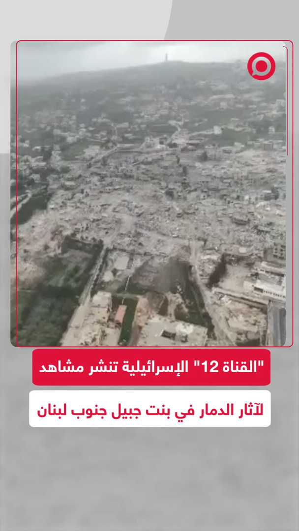 "القناة 12" الإسرائيلية تنشر دمار بنت جبيل.. قرى تتحول إلى ركام ومشاهد محزنة بصمت دولي
