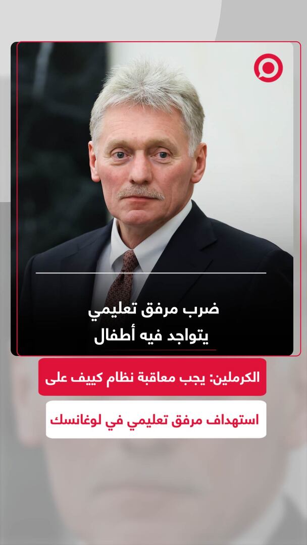 الكرملين: يجب معاقبة نظام كييف على استهداف مرفق تعليمي في لوغانسك