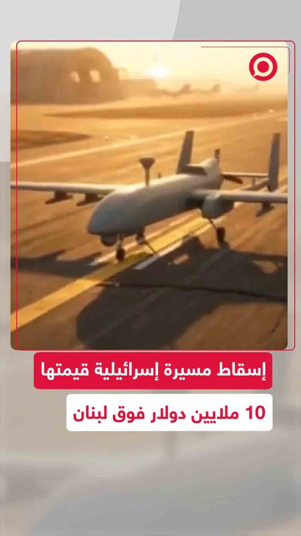 إسقاط مسيرة إسرائيلية بقيمة 10 ملايين دولار فوق لبنان وتدميرها
