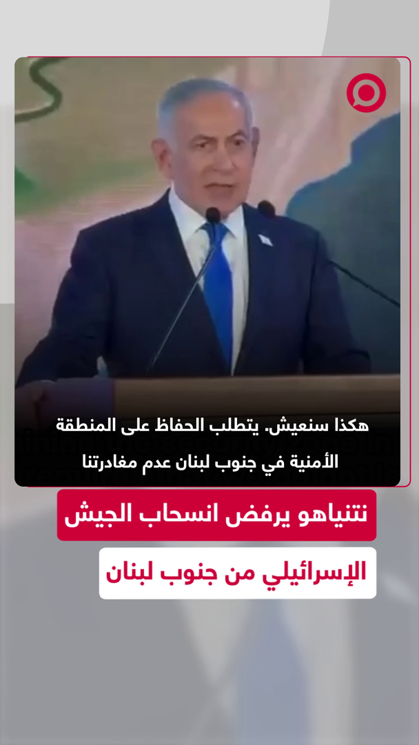 نتنياهو: لن نغادر جنوب لبنان