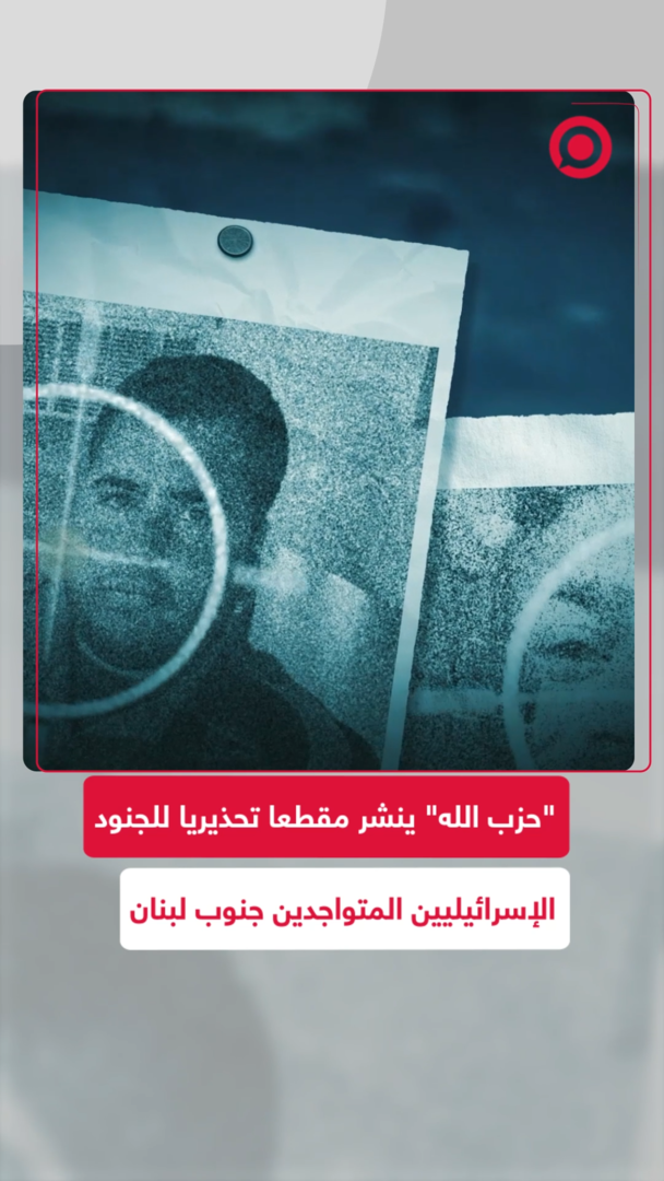 "حزب الله" ينشر مقطعا تحذيريا للجنود الإسرائيليين المتواجدين جنوب لبنان