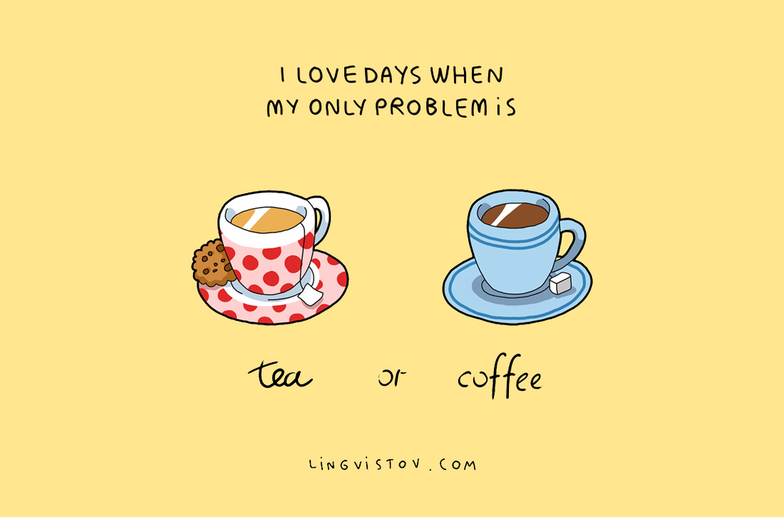Обичам дните, в които единственият проблем е чай или кафе.