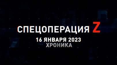 Спецоперация Z: хроника главных военных событий 16 января
